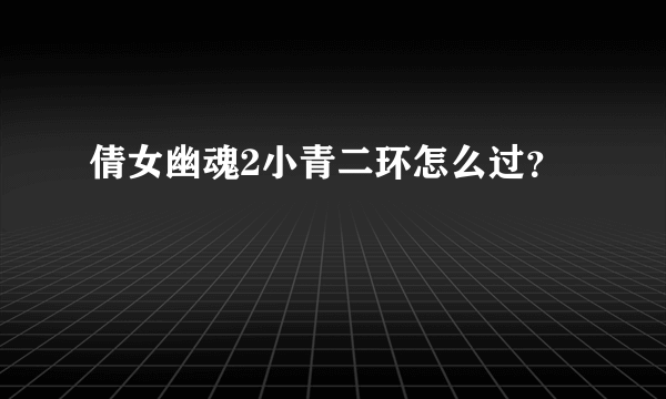 倩女幽魂2小青二环怎么过？