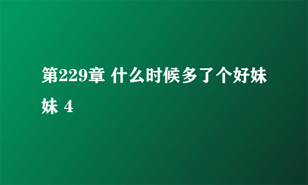 第229章 什么时候多了个好妹妹 4