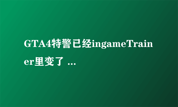 GTA4特警已经ingameTrainer里变了 但是总是半蹲着，能不能站起来？求解！！