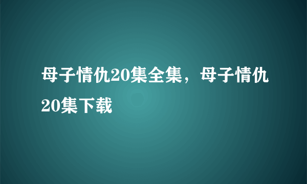 母子情仇20集全集，母子情仇20集下载