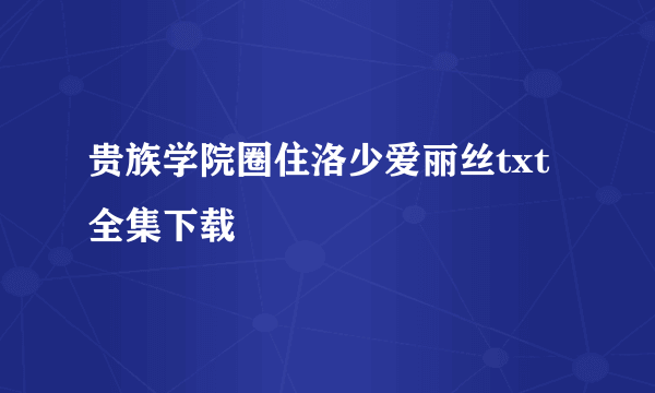 贵族学院圈住洛少爱丽丝txt全集下载