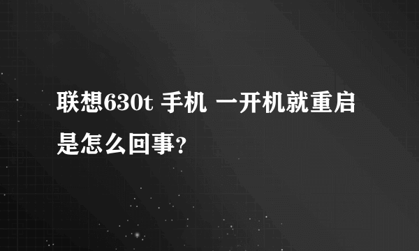 联想630t 手机 一开机就重启是怎么回事？