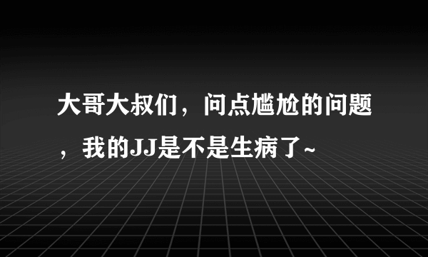 大哥大叔们，问点尴尬的问题，我的JJ是不是生病了~