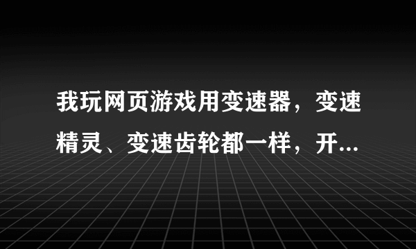 我玩网页游戏用变速器，变速精灵、变速齿轮都一样，开了会游戏画面会卡住不动，为什么？