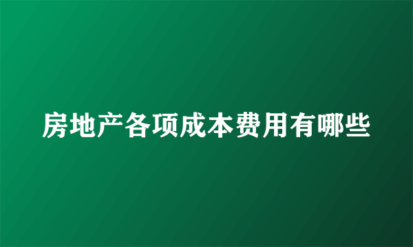 房地产各项成本费用有哪些