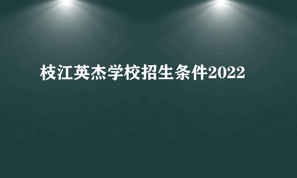 枝江英杰学校招生条件2022