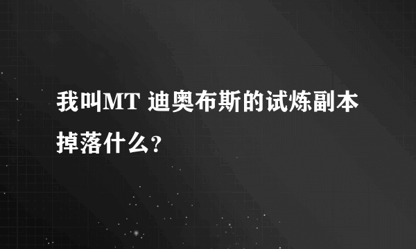 我叫MT 迪奥布斯的试炼副本掉落什么？