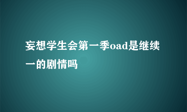 妄想学生会第一季oad是继续一的剧情吗