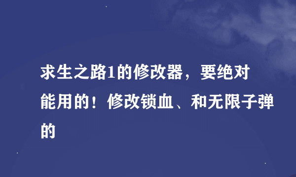 求生之路1的修改器，要绝对能用的！修改锁血、和无限子弹的