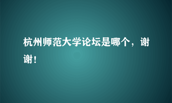 杭州师范大学论坛是哪个，谢谢！