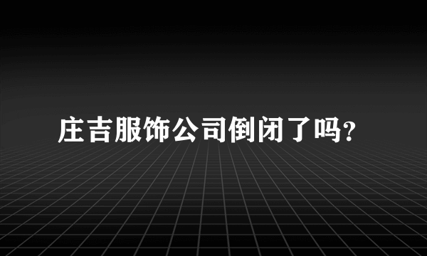 庄吉服饰公司倒闭了吗？