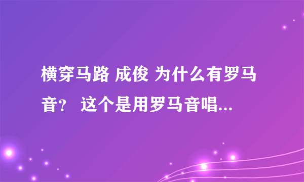 横穿马路 成俊 为什么有罗马音？ 这个是用罗马音唱还是韩文？ 不懂啊。。。求指点。