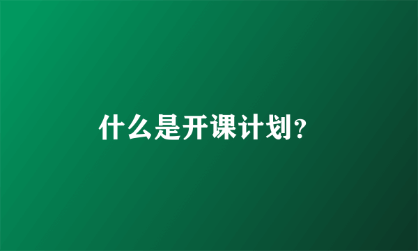 什么是开课计划？