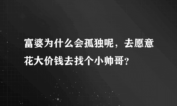 富婆为什么会孤独呢，去愿意花大价钱去找个小帅哥？