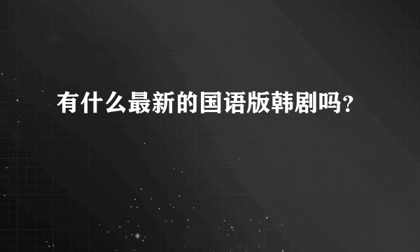 有什么最新的国语版韩剧吗？