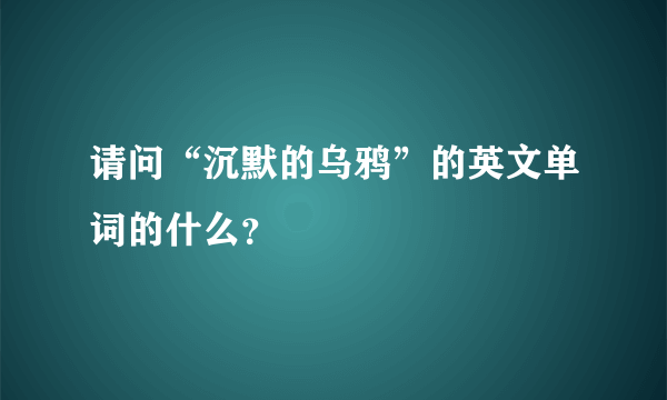 请问“沉默的乌鸦”的英文单词的什么？