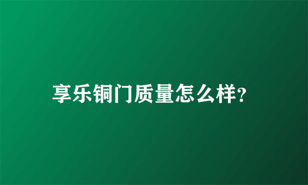 享乐铜门质量怎么样？