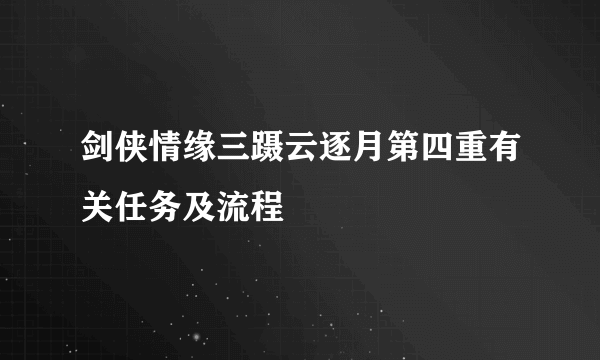 剑侠情缘三蹑云逐月第四重有关任务及流程