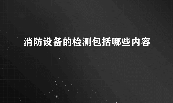 消防设备的检测包括哪些内容