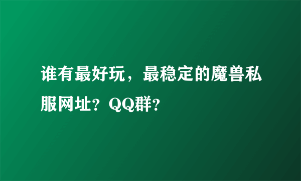 谁有最好玩，最稳定的魔兽私服网址？QQ群？