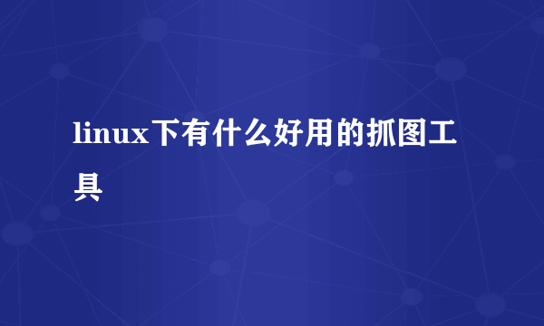 linux下有什么好用的抓图工具