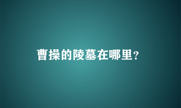 曹操的陵墓在哪里？