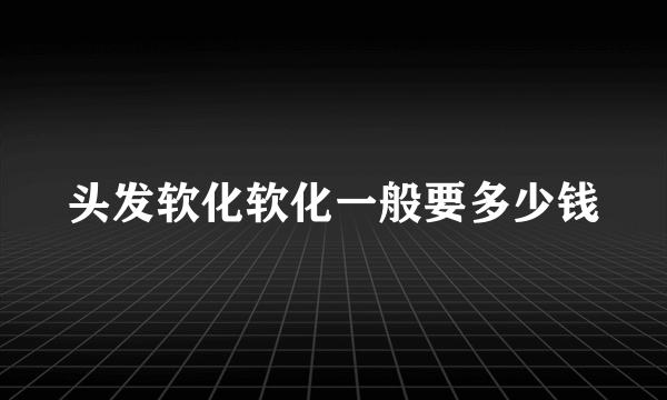 头发软化软化一般要多少钱