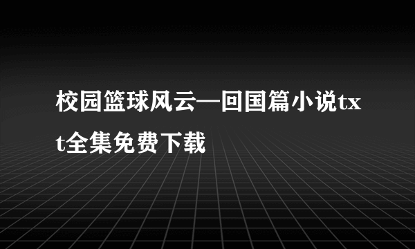 校园篮球风云—回国篇小说txt全集免费下载