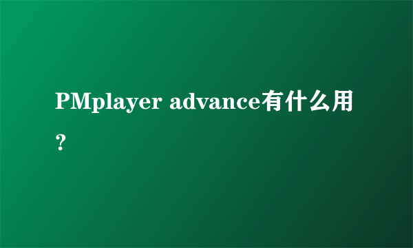 PMplayer advance有什么用?