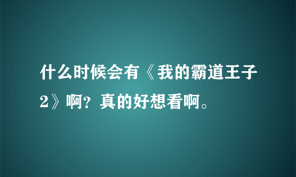 什么时候会有《我的霸道王子2》啊？真的好想看啊。