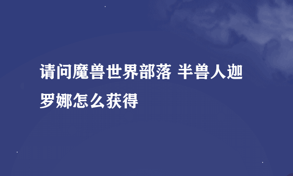 请问魔兽世界部落 半兽人迦罗娜怎么获得