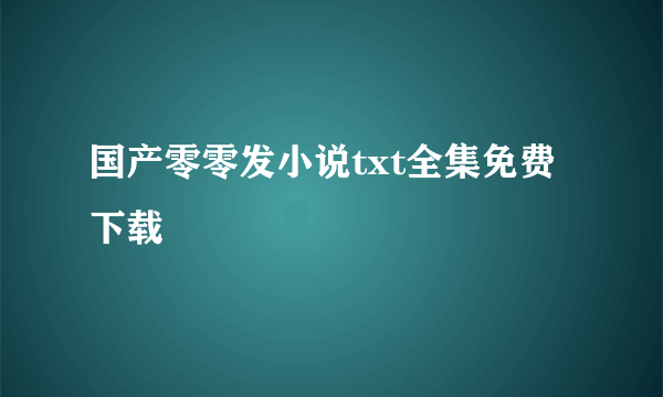 国产零零发小说txt全集免费下载