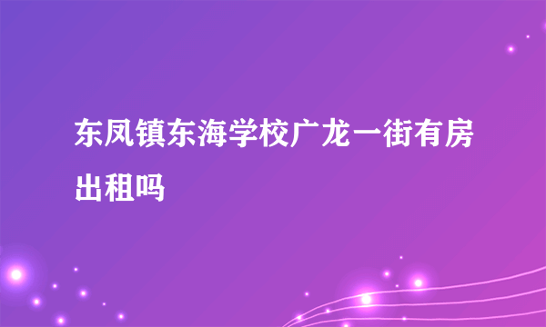 东凤镇东海学校广龙一街有房出租吗