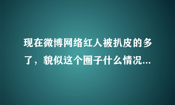 现在微博网络红人被扒皮的多了，貌似这个圈子什么情况也就懂了，还有人说网红无论男女都无处，是不是真的