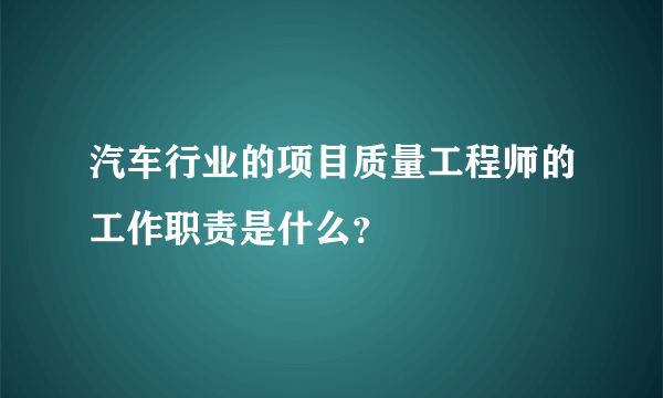 汽车行业的项目质量工程师的工作职责是什么？