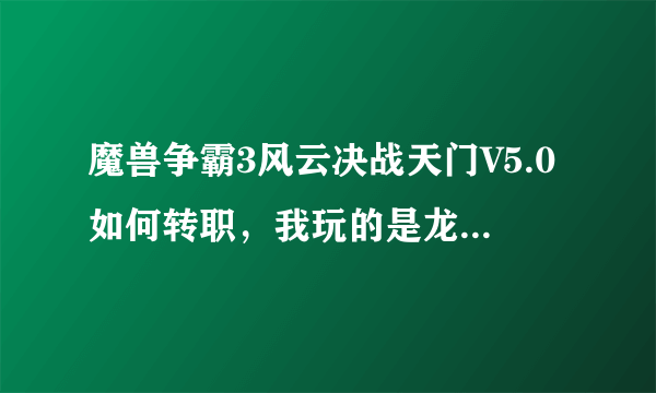 魔兽争霸3风云决战天门V5.0如何转职，我玩的是龙儿，怎么收集金木水火土5个珠子