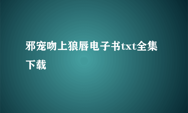 邪宠吻上狼唇电子书txt全集下载