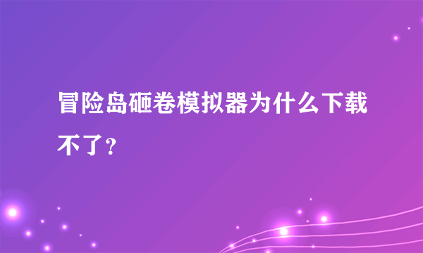 冒险岛砸卷模拟器为什么下载不了？