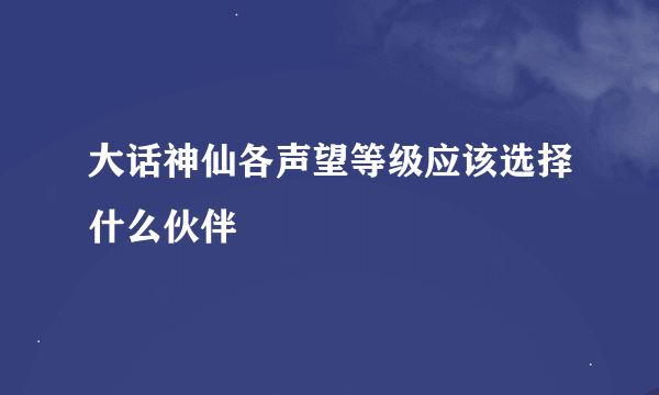 大话神仙各声望等级应该选择什么伙伴