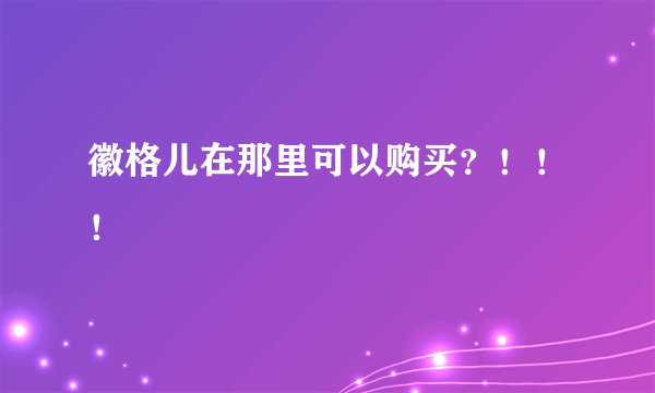 徽格儿在那里可以购买？！！！