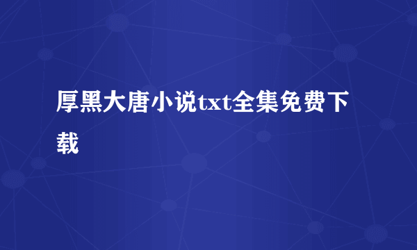 厚黑大唐小说txt全集免费下载