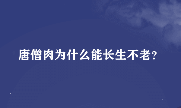 唐僧肉为什么能长生不老？