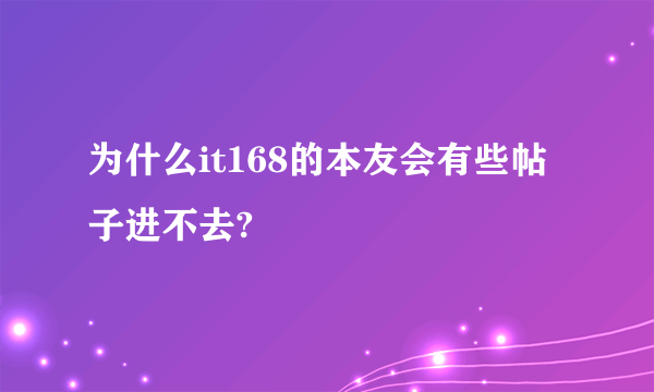 为什么it168的本友会有些帖子进不去?