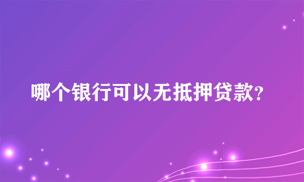 哪个银行可以无抵押贷款？