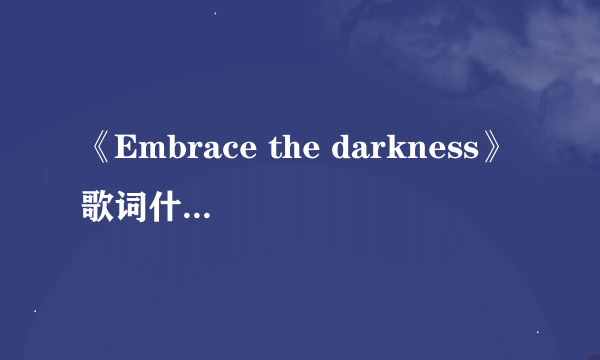 《Embrace the darkness》歌词什么啊？中文意思是啥？它是哪部电影的主题曲？