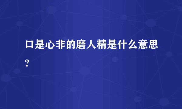 口是心非的磨人精是什么意思？