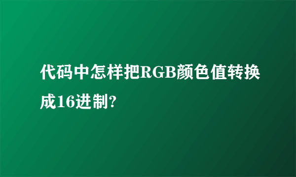 代码中怎样把RGB颜色值转换成16进制?