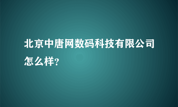 北京中唐网数码科技有限公司怎么样？