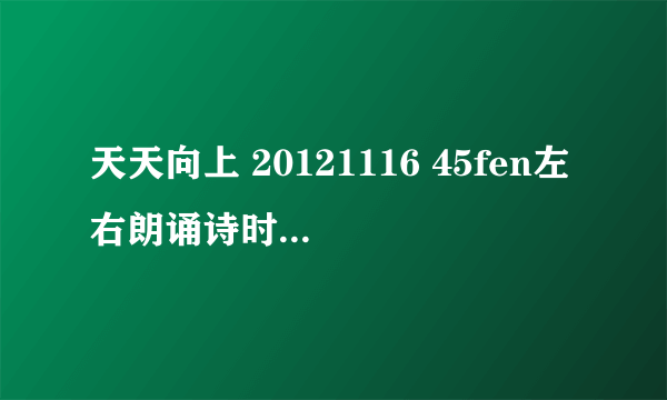 天天向上 20121116 45fen左右朗诵诗时的背景音乐