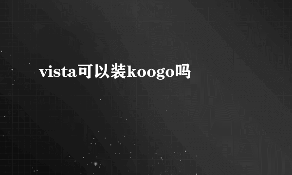 vista可以装koogo吗